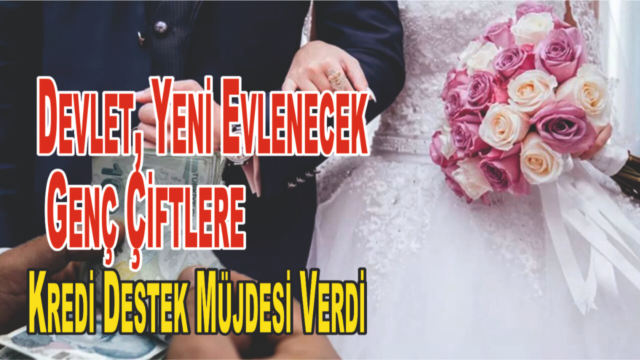 Devlet, Yeni Evlenecek Genç Çiftlere Kredi Destek Müjdesi Verdi