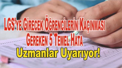 LGS’ye Girecek Öğrencilerin Kaçınması Gereken 5 Temel Hata: Uzmanlar Uyarıyor!