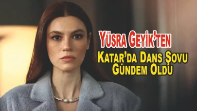 Yüsra Geyik’ten Katar’da Dans Şovu: Sosyal Medyayı Salladı!