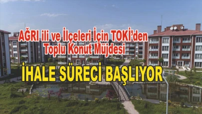 Ağrı ili ve İlçeleri İçin TOKİ’den Toplu Konut Müjdesi: İhale Süreci Başlıyor