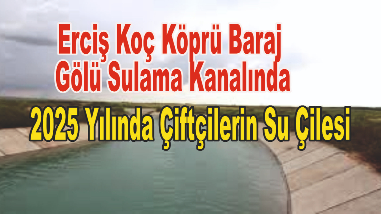 Erciş Koç Köprü Baraj Gölü Sulama Kanalında 2025 Yılında Çiftçilerin Su Çilesi