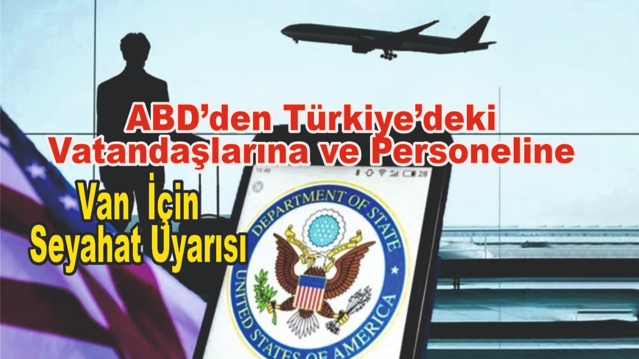 ABD’den Türkiye’deki Vatandaşlarına ve Personeline Van Dahil 22 İl İçin Seyahat Uyarısı