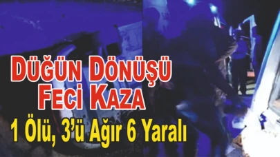 Düğün Dönüşü Feci Kaza: 1 Ölü, 3’ü Ağır 6 Yaralı