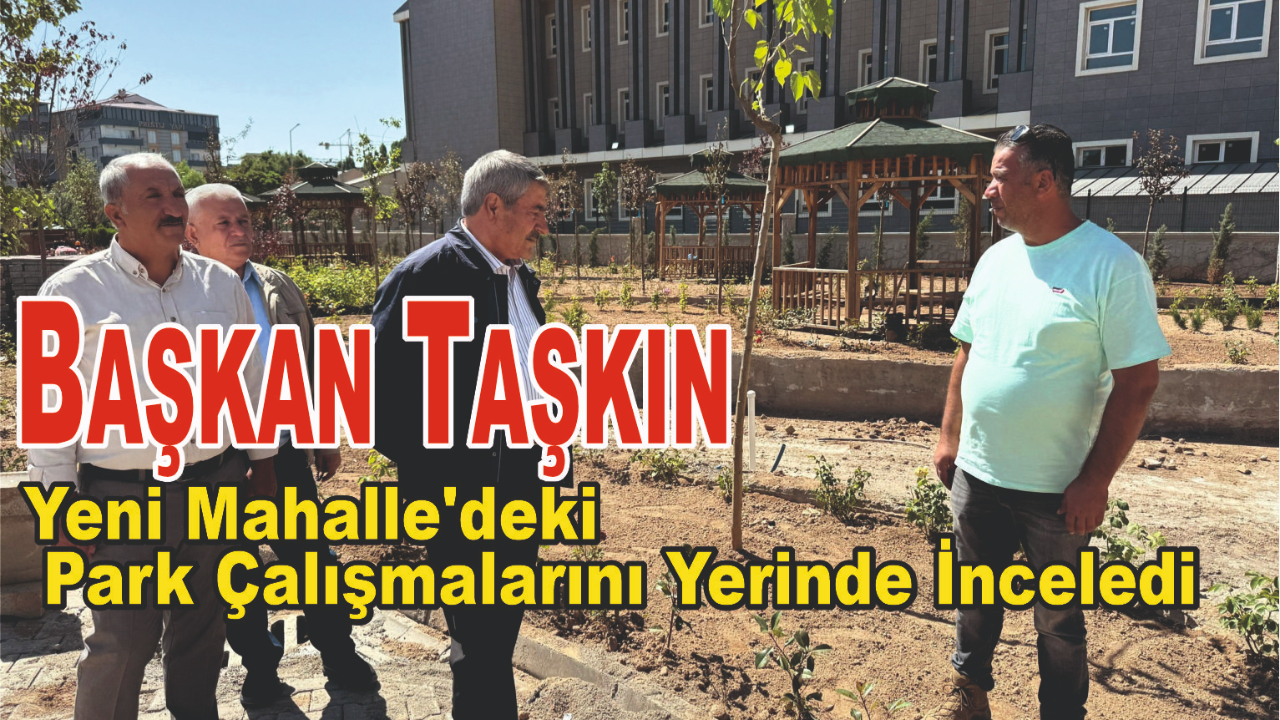Başkan Taşkın Yeni Mahalle'deki Park Çalışmalarını Yerinde İnceledi