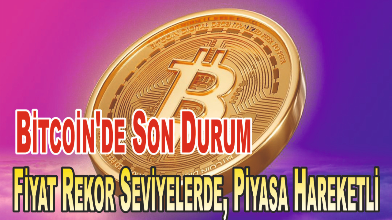 Bitcoin'de Son Durum: Fiyat Rekor Seviyelerde, Piyasa Hareketli