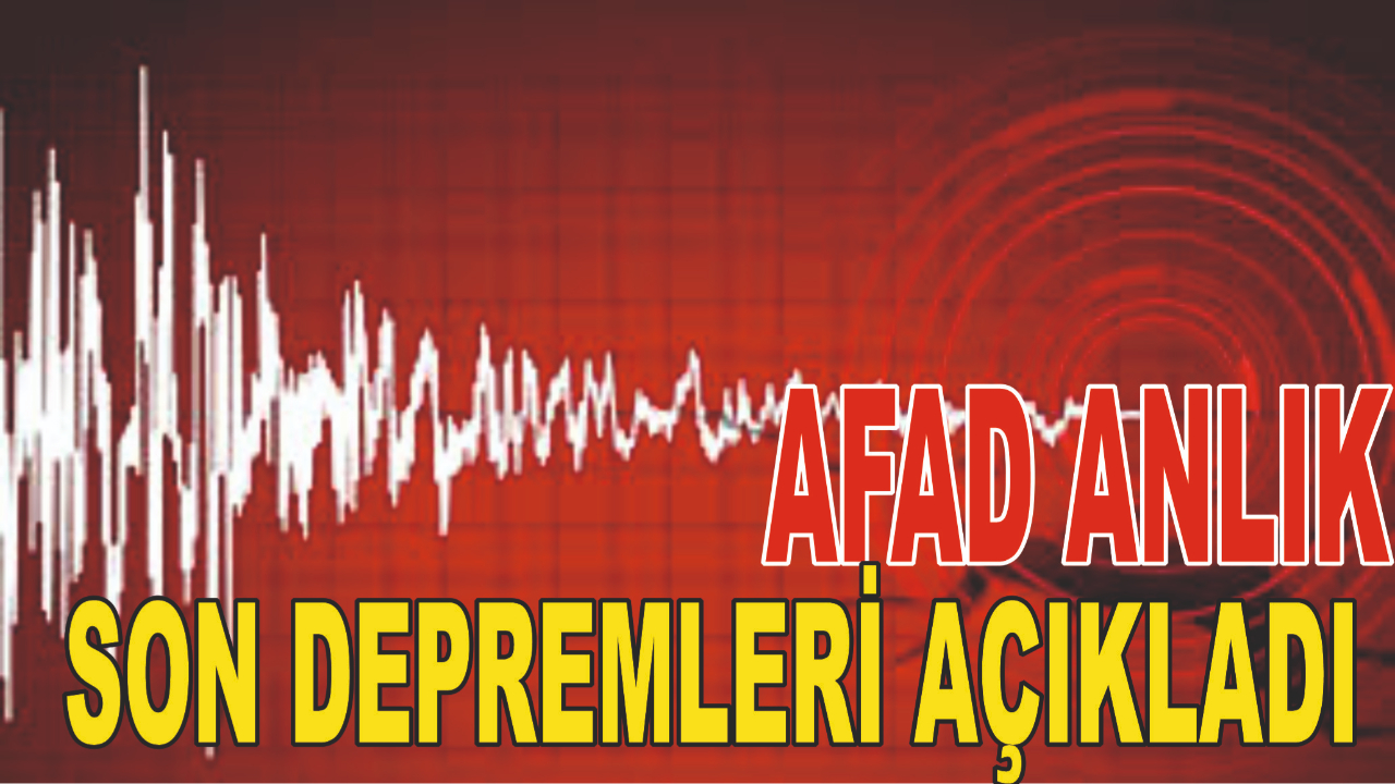 AFAD ANLIK SON DEPREMLERİ AÇIKLADI
