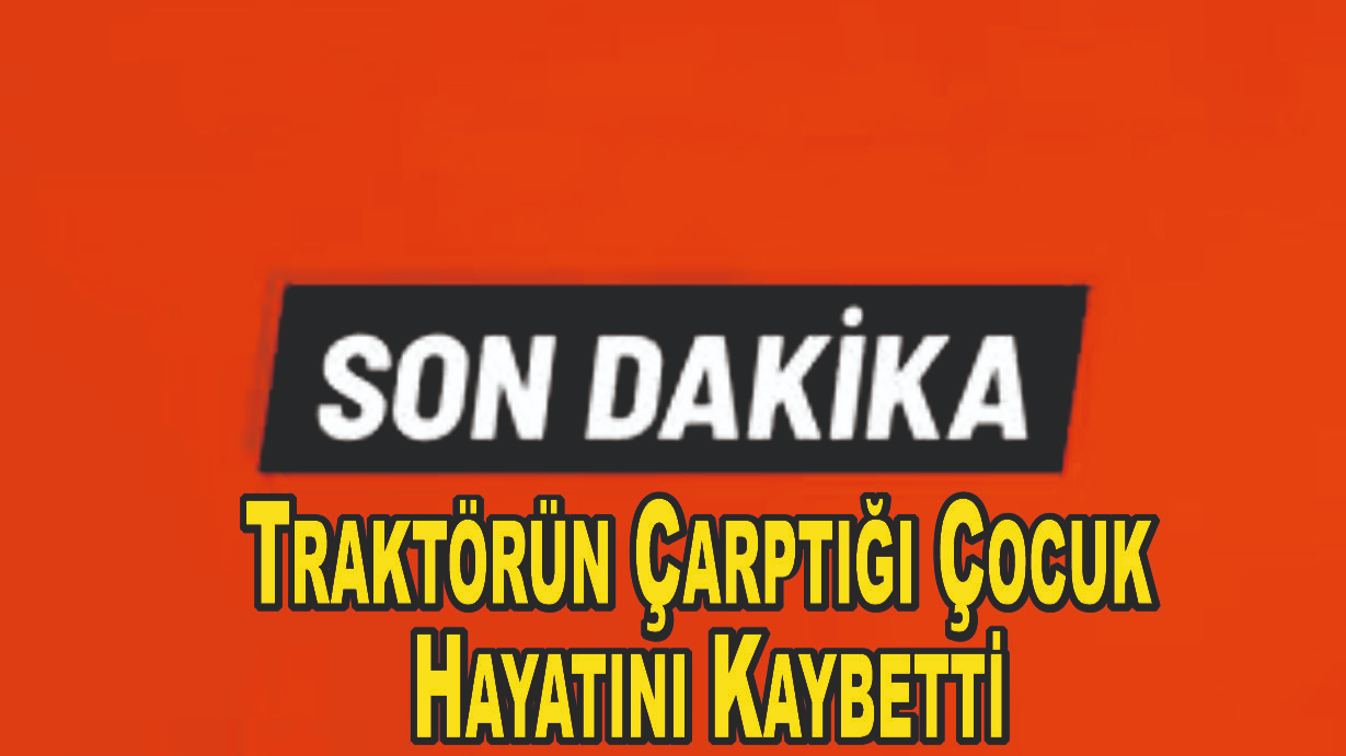 Traktörün Çarptığı Çocuk Hayatını Kaybetti