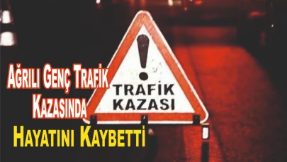 Ağrılı Genç Trafik Kazasında Hayatını Kaybetti