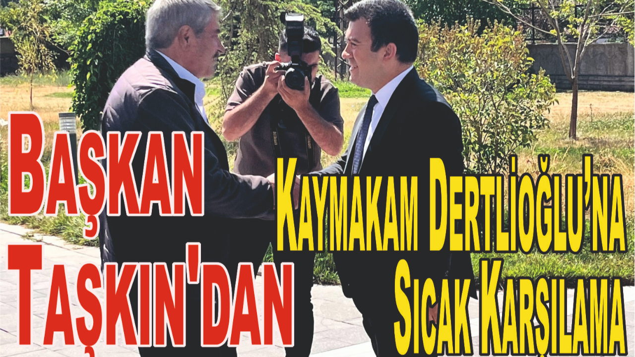 Başkan Taşkın'dan Kaymakam Dertlioğlu’na Sıcak Karşılama