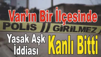 Van’ın Bir İlçesinde Yasak Aşk İddiası Kanlı Bitti