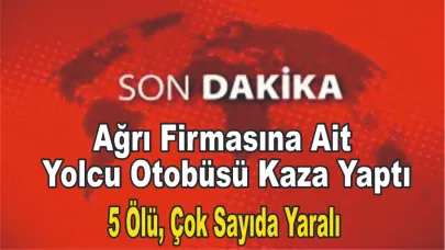 Ağrı Firmasına Ait Yolcu Otobüsü Kaza Yaptı: 5 Ölü, Çok Sayıda Yaralı