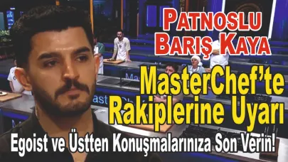 Patnoslu Barış Kaya, MasterChef’te Rakiplerine Uyarı“Egoist ve Üstten Konuşmalarınıza Son Verin!”