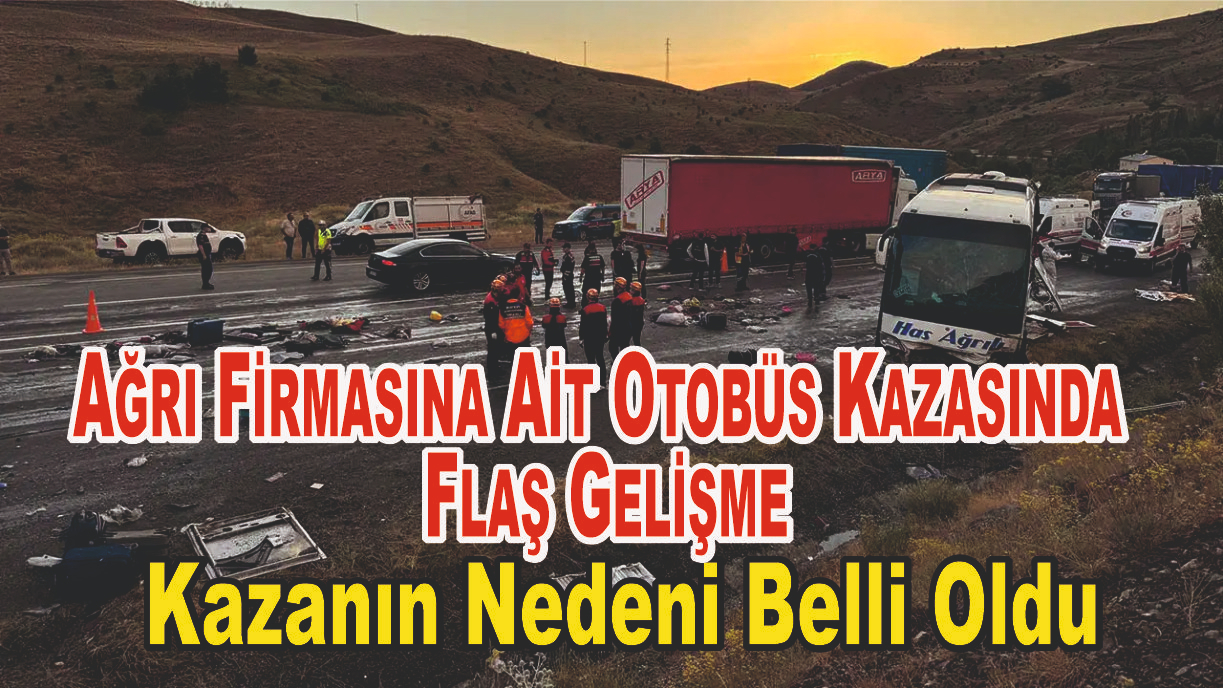 Ağrı firmasına ait otobüs kazasının nedeni belli oldu