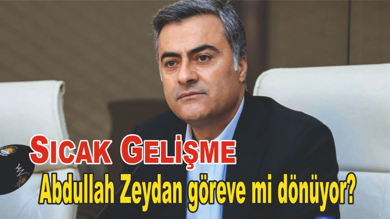 Abdullah Zeydan göreve mi dönüyor?