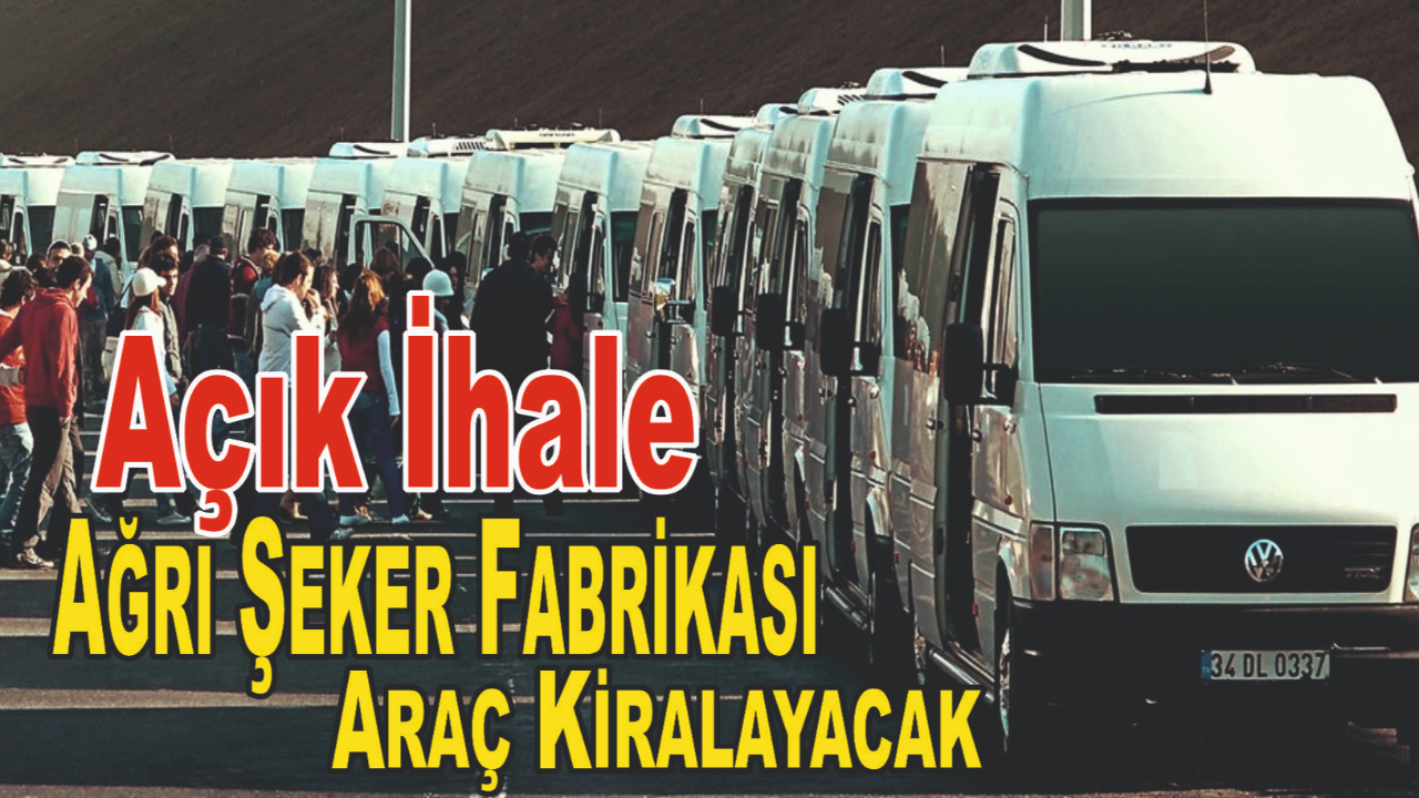 Ağrı Şeker Fabrikası Personel Taşımak İçin Araç Kiralayacak