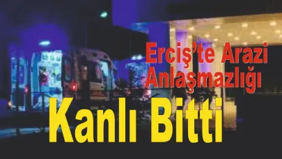 Erciş’te Arazi Anlaşmazlığı Kanlı Bitti