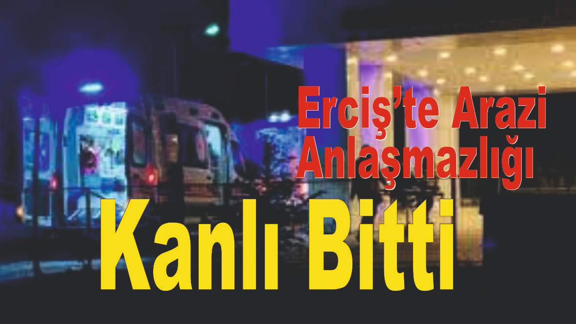 Erciş’te Arazi Anlaşmazlığı Kanlı Bitti
