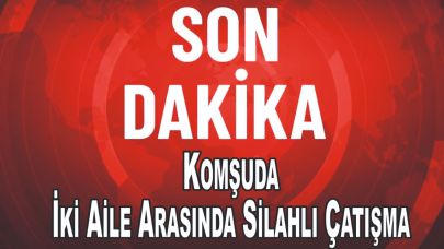 Komşuda İki Aile Arasında Silahlı Çatışma