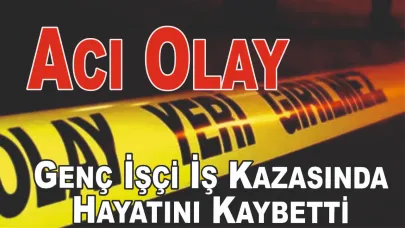 Acı Olay Genç İşçi İş Kazasında Hayatını Kaybetti