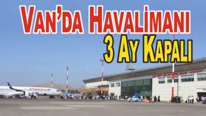 Van Ferit Melen Havalimanı 3 Ay Tamamen Uçuşlara Kapalı!