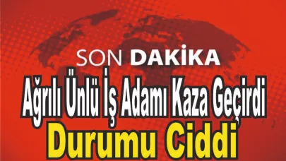 Ağrı’nın Sevilen İş Adamı Trafik Kazasında Ağır Yaralandı