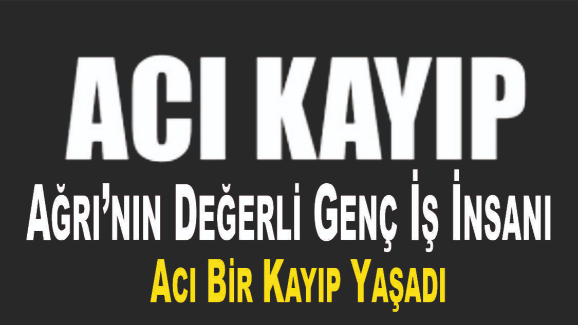 Ağrı’nın Sevilen Genç İş İnsanının Acı Günü