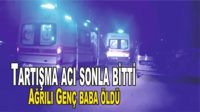 Çıkan Tartışma Sonucu Ağrılı Genç Baba Hayatını Kaybetti