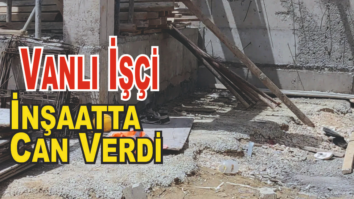 Vanlı Genç İnşaat Kazasında Hayatını Kaybetti