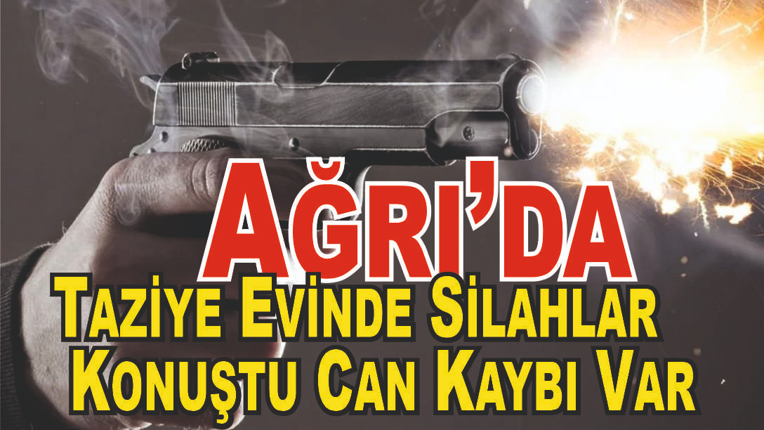 Ağrı'da Taziye Evinde Silahlı Kavga: 1 Ölü, 1 Yaralı