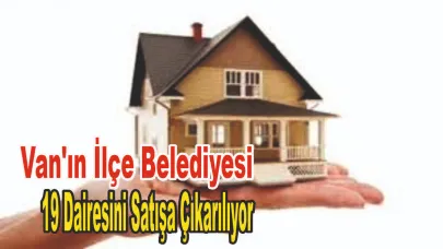 Van'ın İlçe Belediyesi 19 Dairesini Satışa Çıkarılıyor