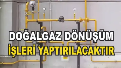 DOĞALGAZA DÖNÜŞÜM İŞİ YAPTIRILACAKTIR