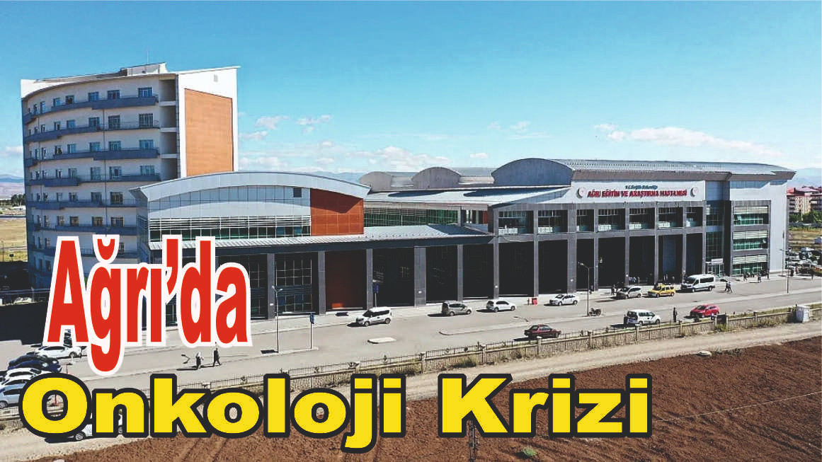 Ağrı’da Onkoloji Krizi: 400 Kanser Hastası Mağdur!