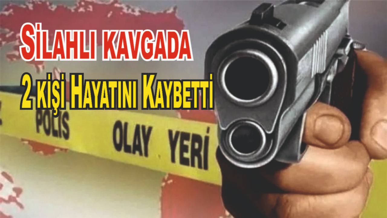 Silahlı kavgada 2 kişi Hayatını Kaybetti