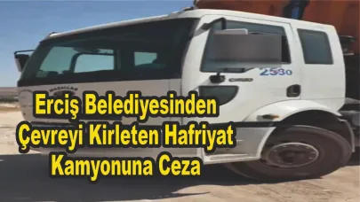 Erciş Belediyesinden Çevreyi Kirleten Hafriyat Kamyonuna Ceza