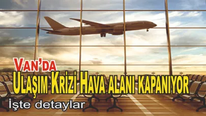 Van’da Ulaşım Krizi: Havalimanı Kapanıyor, Biletler Zamlı