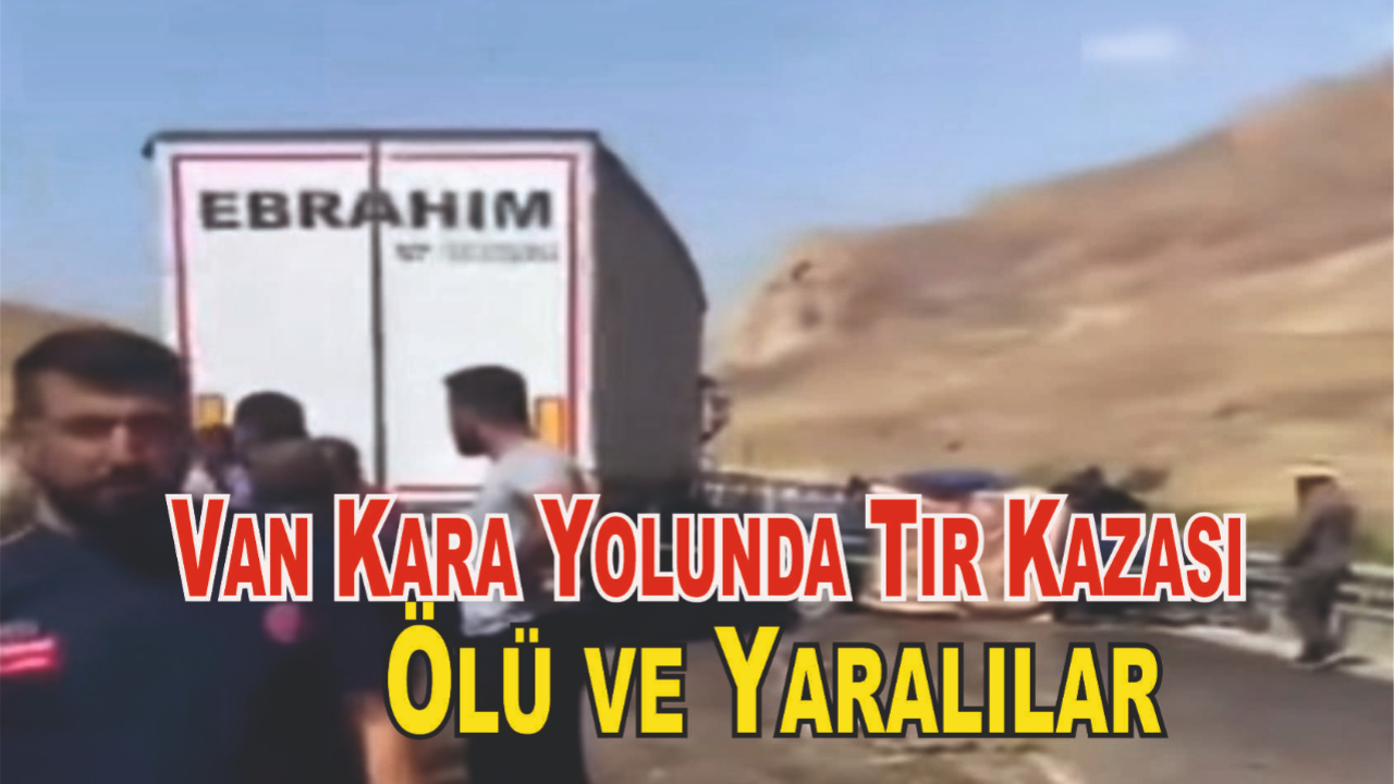 Van Karayolu’nda Tır, Hafif Ticari Aracı Biçti: Ölü ve Yaralılar Var