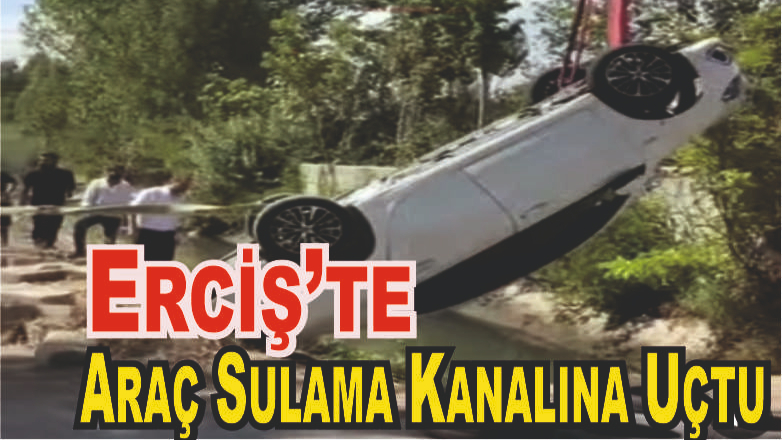 Erciş’te Araç Sulama Kanalına Uçtu