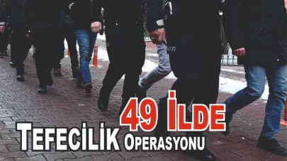 49 İlde Eş Zamanlı Tefecilik Operasyonu