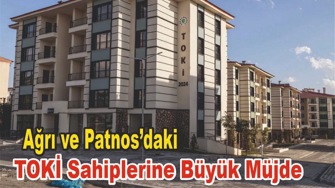 Ağrı’da TOKİ Sahiplerine Büyük Müjde