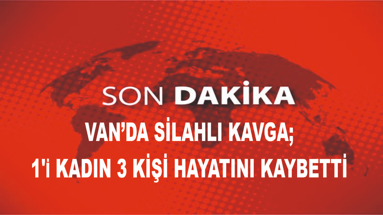 Van'da çıkan silahlı kavgada 3 kişi öldü