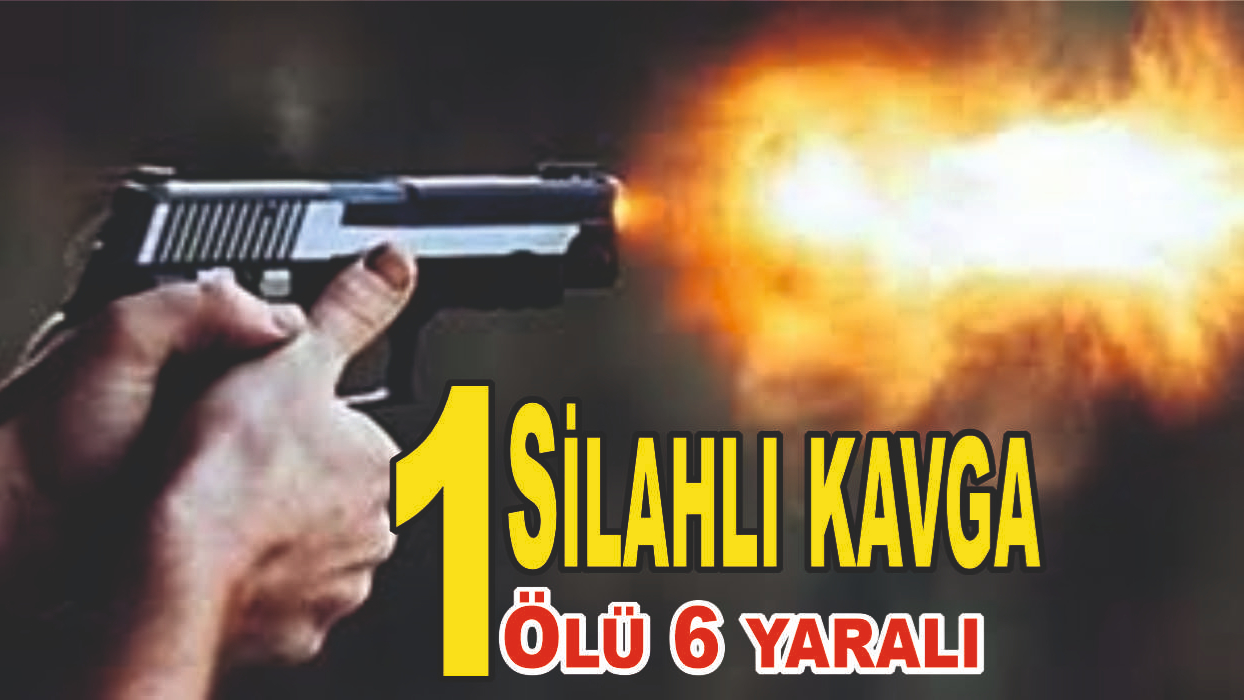 Silahlı Kavga: 1 Ölü, 6 Yaralı