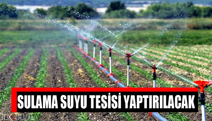 Sulama suyu tesisi yaptırılacaktır