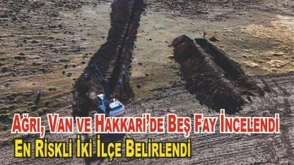 Ağrı,Van ve Hakkari'de Beş Fay Hattı İncelendi: En Yüksek Deprem Riski Altındaki İki İlçe Belirlendi