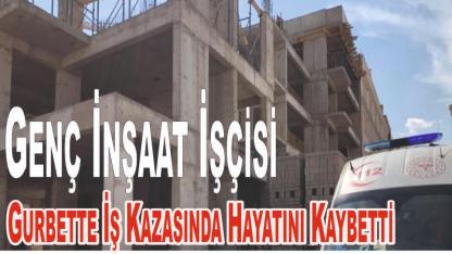 Genç İnşaat İşçisi Gurbette Hayatını Kaybetti