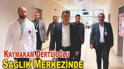 Kaymakam Dertlioğlu’ndan Sağlık Merkezine Ziyaret