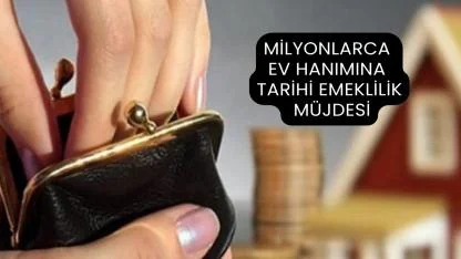 Milyonlarca Ev Hanımına Tarihi Emeklilik Müjdesi