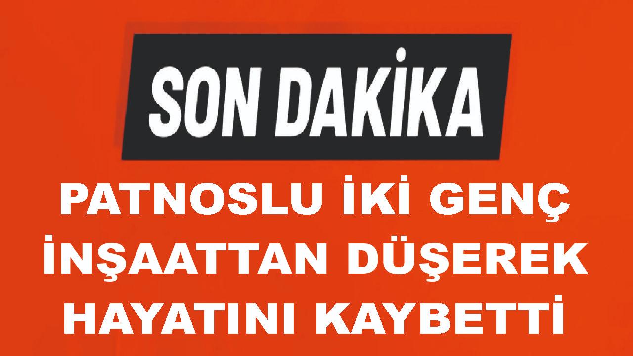 Patnoslu 2 Genç İnşaattan Düşerek Hayatıunı Kaybetti