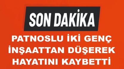 Patnoslu 2 Genç İnşaattan Düşerek Hayatıunı Kaybetti