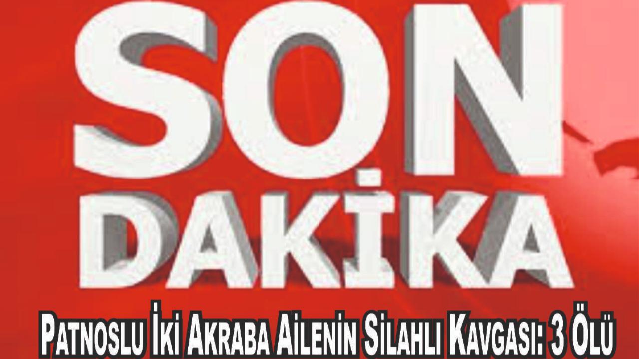 Patnoslu İki Akraba Ailenin Silahlı Kavgası: 3 Ölü