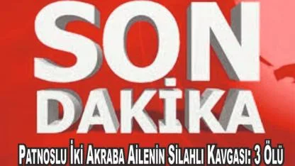 Patnoslu İki Akraba Ailenin Silahlı Kavgası: 3 Ölü